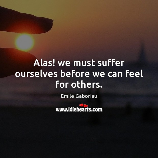 Alas! we must suffer ourselves before we can feel for others. Emile Gaboriau Picture Quote