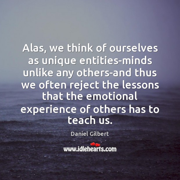 Alas, we think of ourselves as unique entities-minds unlike any others-and thus Daniel Gilbert Picture Quote