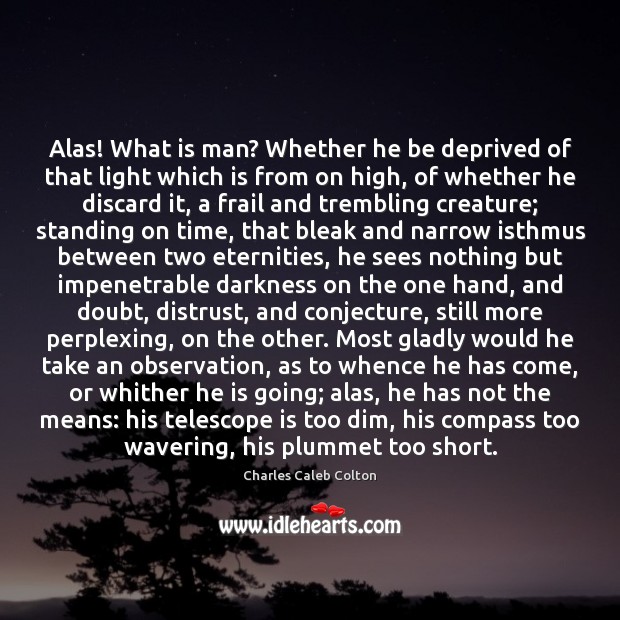 Alas! What is man? Whether he be deprived of that light which Charles Caleb Colton Picture Quote
