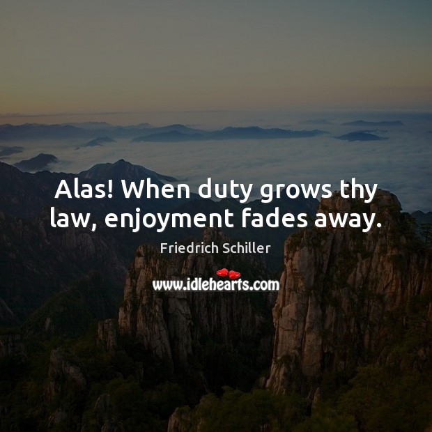Alas! When duty grows thy law, enjoyment fades away. Friedrich Schiller Picture Quote