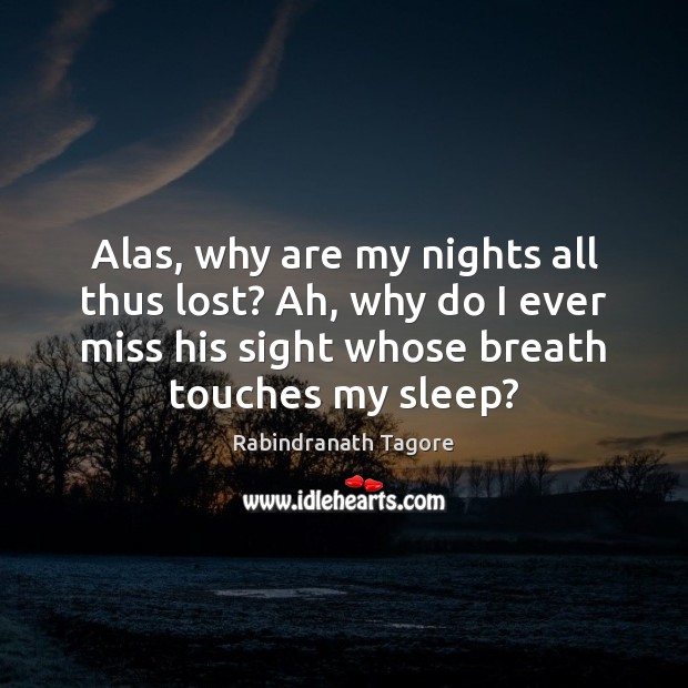 Alas, why are my nights all thus lost? Ah, why do I Rabindranath Tagore Picture Quote