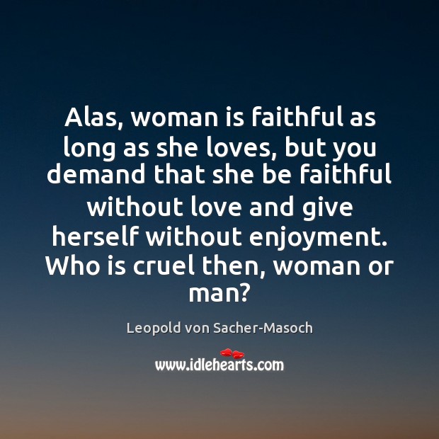 Alas, woman is faithful as long as she loves, but you demand Leopold von Sacher-Masoch Picture Quote