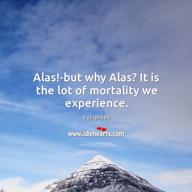 Alas!-but why Alas? It is the lot of mortality we experience. Euripides Picture Quote