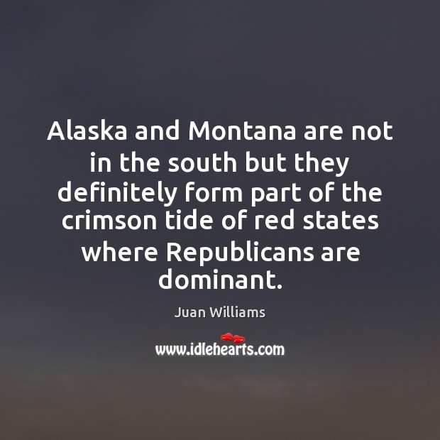 Alaska and Montana are not in the south but they definitely form Juan Williams Picture Quote