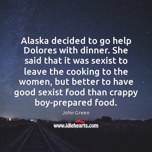 Alaska decided to go help Dolores with dinner. She said that it John Green Picture Quote