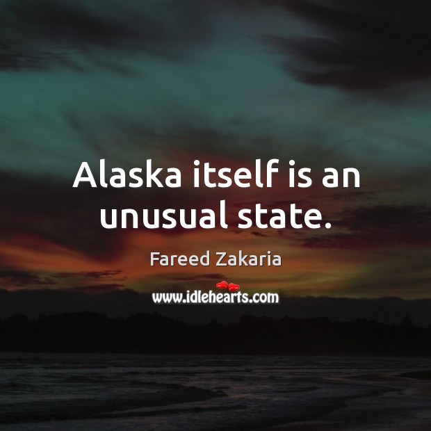 Alaska itself is an unusual state. Fareed Zakaria Picture Quote