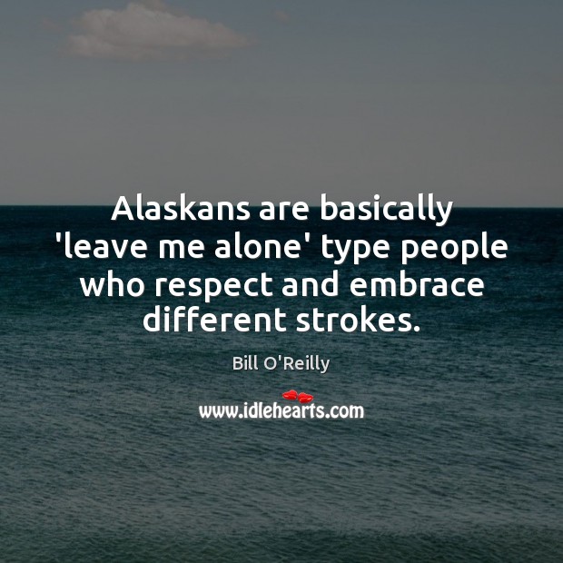 Alaskans are basically ‘leave me alone’ type people who respect and embrace Bill O’Reilly Picture Quote