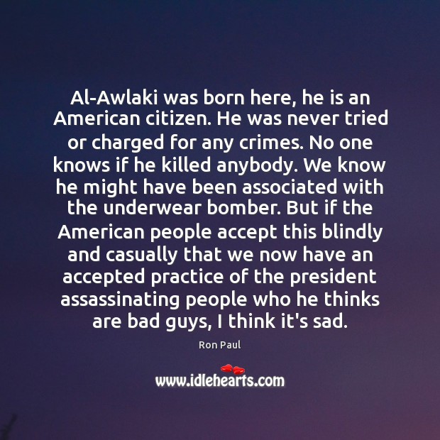 Al-Awlaki was born here, he is an American citizen. He was never 