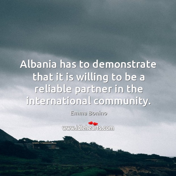 Albania has to demonstrate that it is willing to be a reliable partner in the international community. Emma Bonino Picture Quote