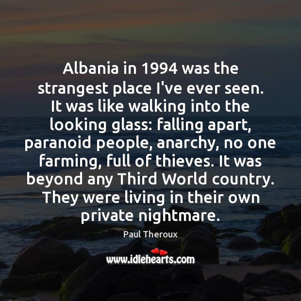 Albania in 1994 was the strangest place I’ve ever seen. It was like Paul Theroux Picture Quote