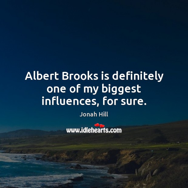 Albert Brooks is definitely one of my biggest influences, for sure. Jonah Hill Picture Quote