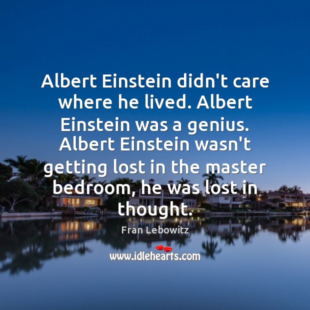 Albert Einstein didn’t care where he lived. Albert Einstein was a genius. Fran Lebowitz Picture Quote
