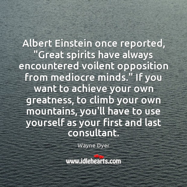 Albert Einstein once reported, “Great spirits have always encountered voilent opposition from Wayne Dyer Picture Quote