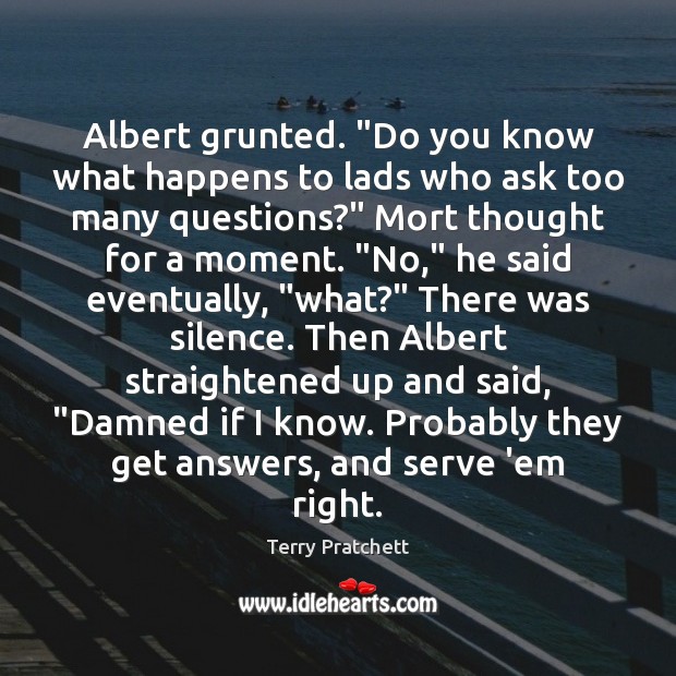 Albert grunted. “Do you know what happens to lads who ask too Image