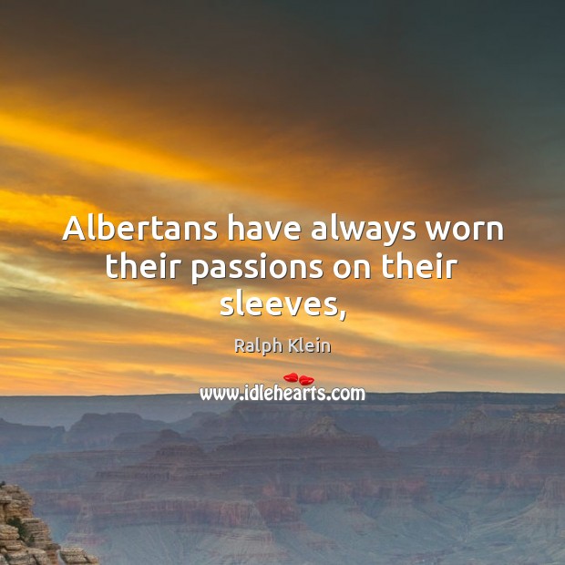 Albertans have always worn their passions on their sleeves, Ralph Klein Picture Quote