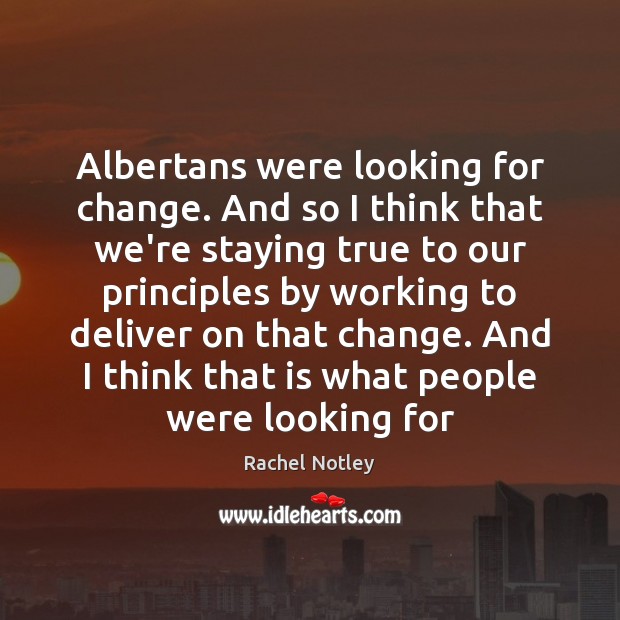 Albertans were looking for change. And so I think that we’re staying Rachel Notley Picture Quote