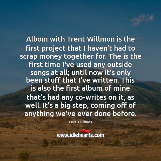 Albom with Trent Willmon is the first project that I haven’t had Curtis Grimes Picture Quote