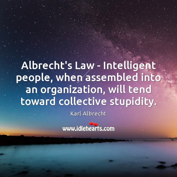 Albrecht’s Law – Intelligent people, when assembled into an organization, will tend Karl Albrecht Picture Quote