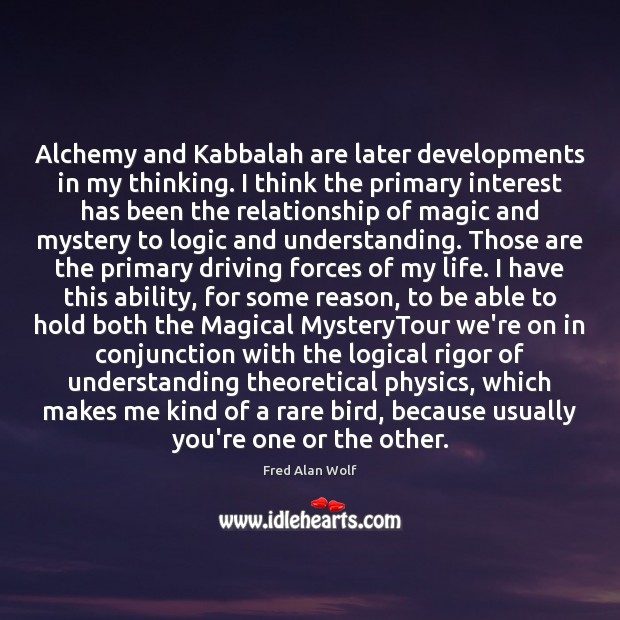 Alchemy and Kabbalah are later developments in my thinking. I think the Fred Alan Wolf Picture Quote