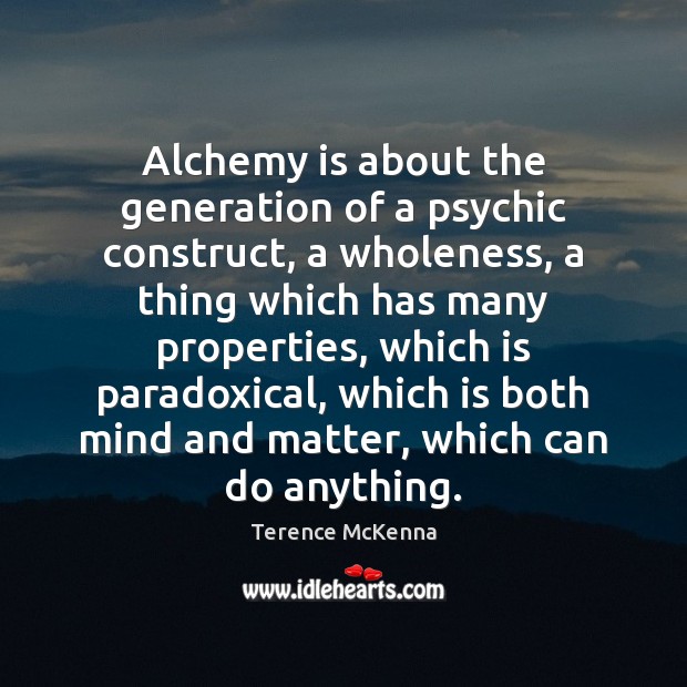 Alchemy is about the generation of a psychic construct, a wholeness, a Terence McKenna Picture Quote