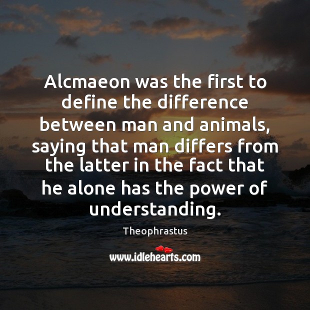 Alcmaeon was the first to define the difference between man and animals, Theophrastus Picture Quote