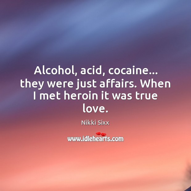Alcohol, acid, cocaine… they were just affairs. When I met heroin it was true love. Nikki Sixx Picture Quote