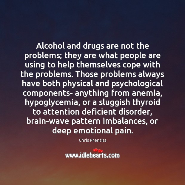 Alcohol and drugs are not the problems; they are what people are Chris Prentiss Picture Quote