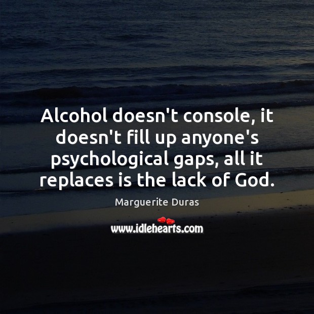 Alcohol doesn’t console, it doesn’t fill up anyone’s psychological gaps, all it Marguerite Duras Picture Quote