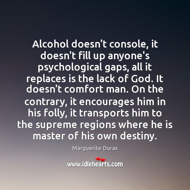 Alcohol doesn’t console, it doesn’t fill up anyone’s psychological gaps, all it Image