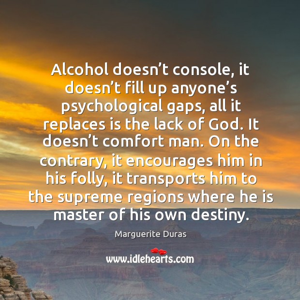 Alcohol doesn’t console, it doesn’t fill up anyone’s psychological gaps Marguerite Duras Picture Quote