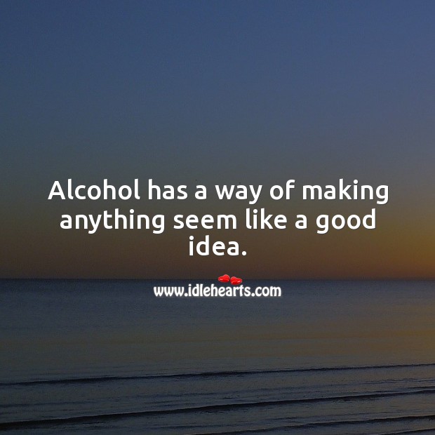 Alcohol has a way of making anything seem like a good idea. Image