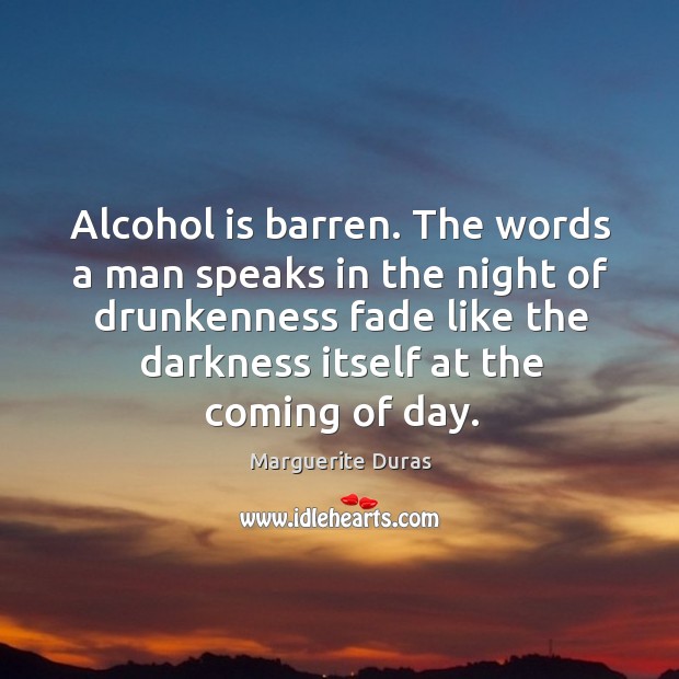 Alcohol is barren. The words a man speaks in the night of drunkenness fade like the darkness itself at the coming of day. Alcohol Quotes Image