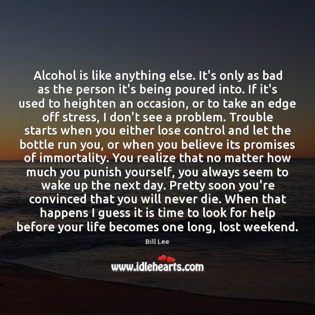 Alcohol is like anything else. It’s only as bad as the person Alcohol Quotes Image