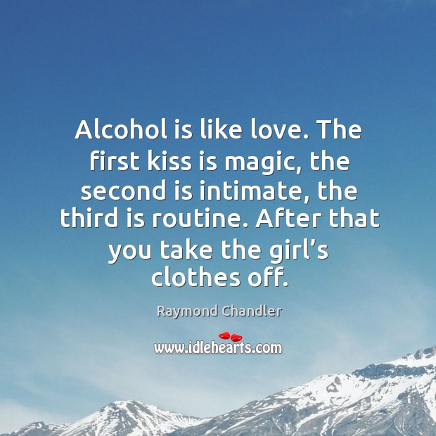 Alcohol is like love. The first kiss is magic, the second is intimate Raymond Chandler Picture Quote