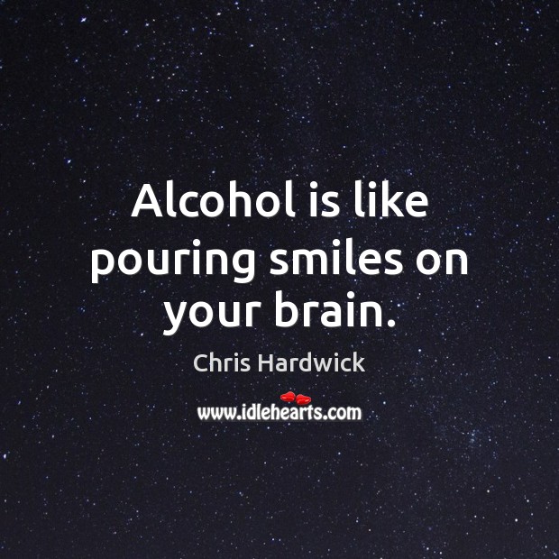 Alcohol is like pouring smiles on your brain. Alcohol Quotes Image