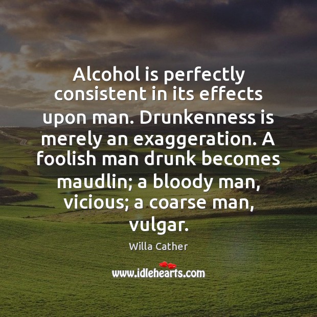 Alcohol is perfectly consistent in its effects upon man. Drunkenness is merely Alcohol Quotes Image