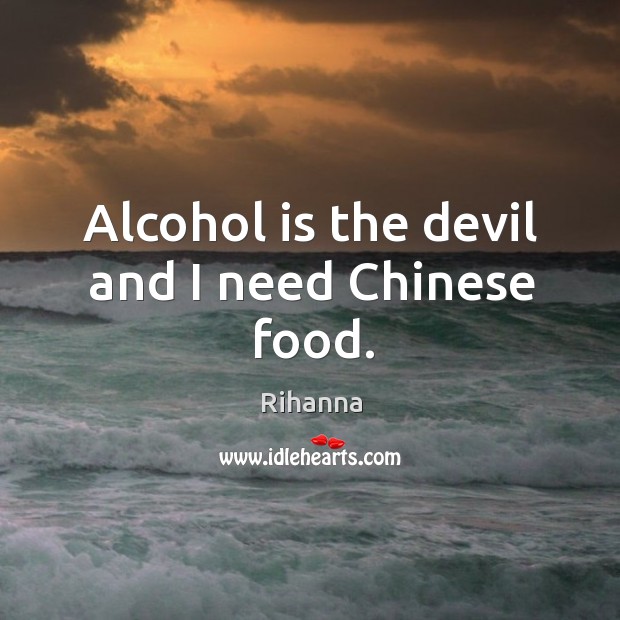 Alcohol is the devil and I need Chinese food. Alcohol Quotes Image