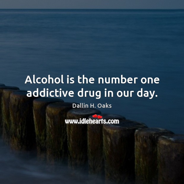 Alcohol is the number one addictive drug in our day. Dallin H. Oaks Picture Quote