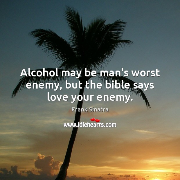 Alcohol may be man’s worst enemy, but the bible says love your enemy. Frank Sinatra Picture Quote