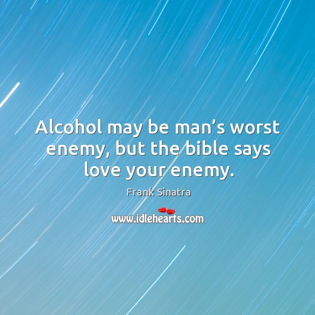 Alcohol may be man’s worst enemy, but the bible says love your enemy. Image