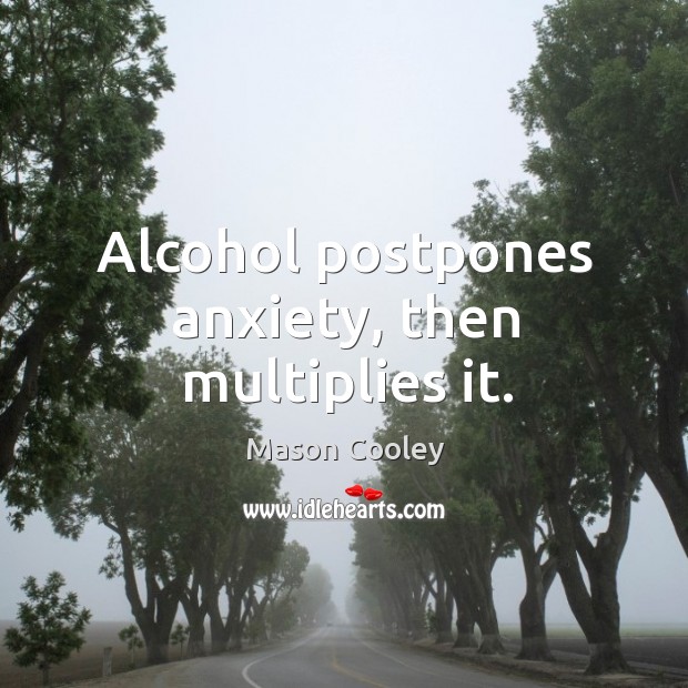 Alcohol postpones anxiety, then multiplies it. Mason Cooley Picture Quote