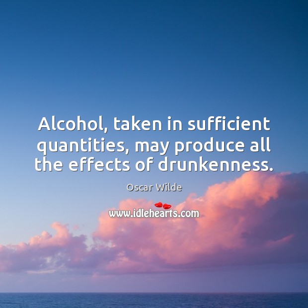 Alcohol, taken in sufficient quantities, may produce all the effects of drunkenness. Image