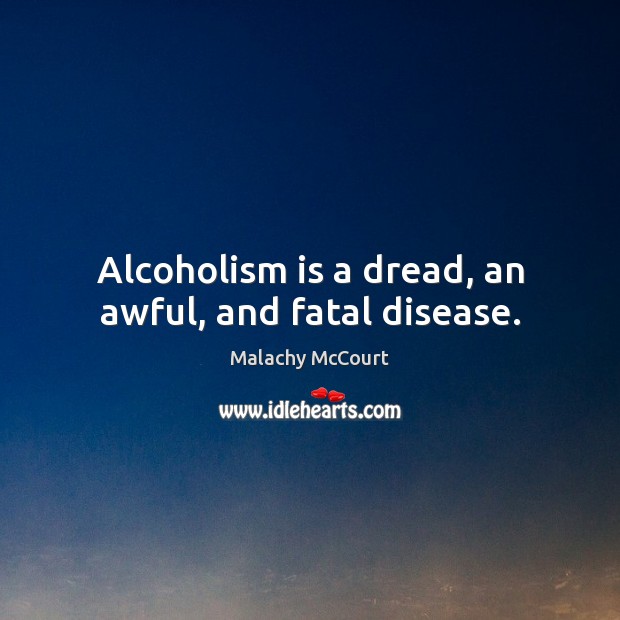 Alcoholism is a dread, an awful, and fatal disease. Malachy McCourt Picture Quote
