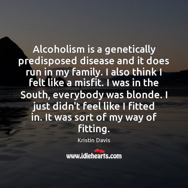Alcoholism is a genetically predisposed disease and it does run in my Kristin Davis Picture Quote