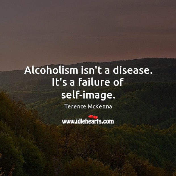 Alcoholism isn’t a disease. It’s a failure of self-image. Terence McKenna Picture Quote