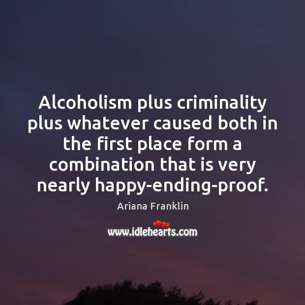 Alcoholism plus criminality plus whatever caused both in the first place form Ariana Franklin Picture Quote