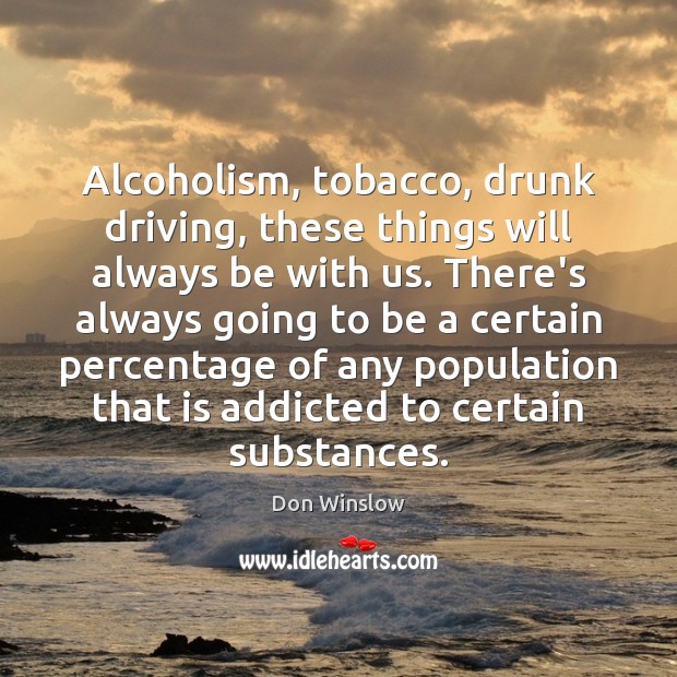 Alcoholism, tobacco, drunk driving, these things will always be with us. There’s Don Winslow Picture Quote