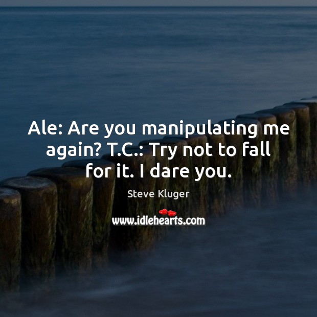 Ale: Are you manipulating me again? T.C.: Try not to fall for it. I dare you. Steve Kluger Picture Quote