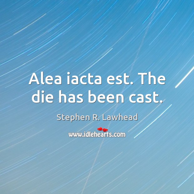 Alea iacta est. The die has been cast. Stephen R. Lawhead Picture Quote