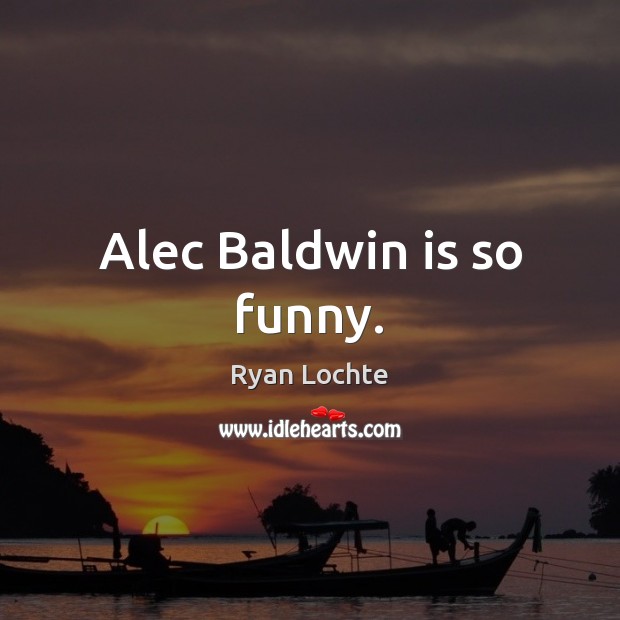 Alec Baldwin is so funny. Ryan Lochte Picture Quote